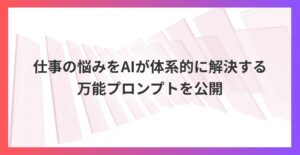 一言で問題解決！仕事の悩みをAIが体系的に解決する万能プロンプト