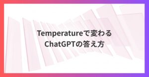 AIの”発想力”を自在に操る！Temperatureで変わるChatGPTの答え方とは？