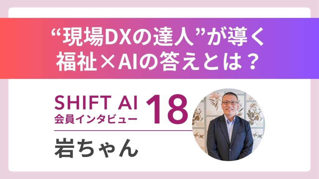 【実績者インタビューVol.18】福祉にAIを――”現場DX”で23社を支援する岩ちゃんが語る「人を幸せにするAIの使い方」