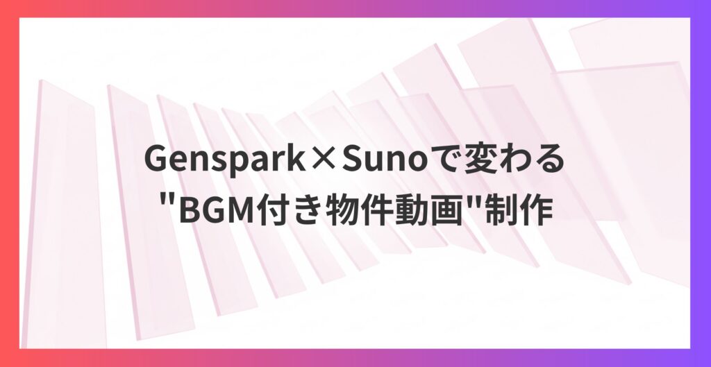 不動産映像を革新！Genspark×Sunoで変わる”BGM付き物件動画”制作とは？