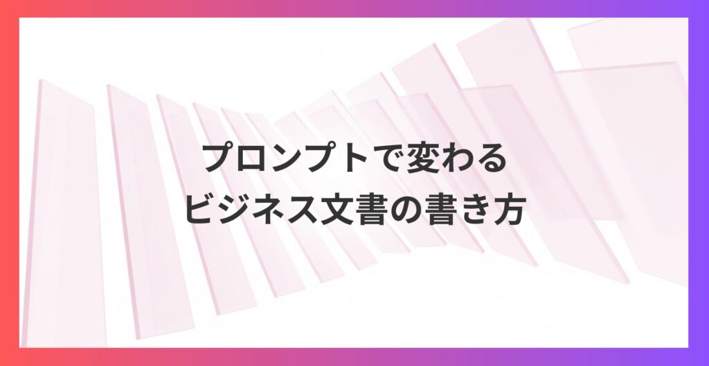 メール作成時間を90%削減！プロンプトで変わるビジネス文書の書き方とは？