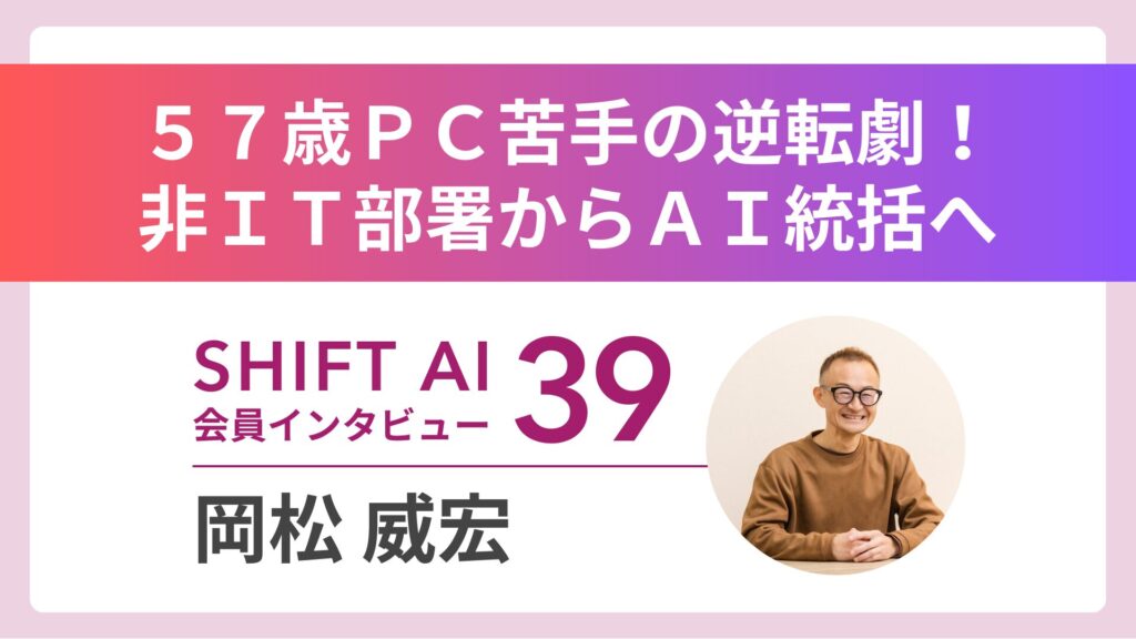 「パソコン操作も苦手」な57歳が、なぜ社内AIのトップになれたのか？“AIの独学”から始まった、組織変革の物語。｜実績者インタビューVol.39